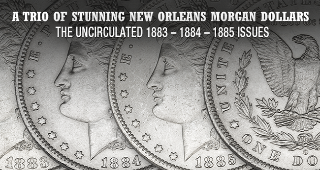 A Trio of Stunning New Orleans Morgan Dollars 1883 – 1884 – 1885